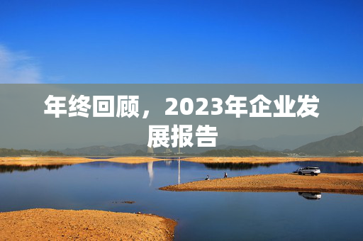 年终回顾，2023年企业发展报告