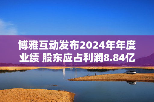 博雅互动发布2024年年度业绩 股东应占利润8.84亿元同比增加654.2%