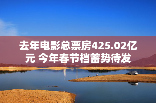 去年电影总票房425.02亿元 今年春节档蓄势待发