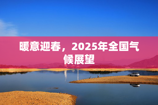 暖意迎春，2025年全国气候展望