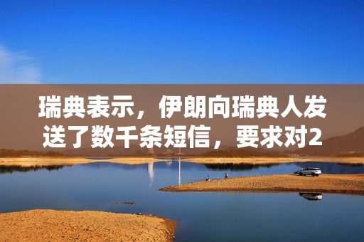 瑞典表示，伊朗向瑞典人发送了数千条短信，要求对2023年焚烧可兰经的行为进行报复