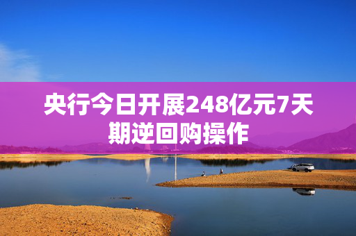 央行今日开展248亿元7天期逆回购操作