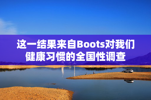 这一结果来自Boots对我们健康习惯的全国性调查