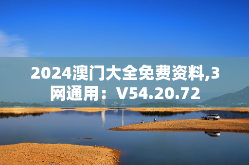 2024澳门大全免费资料,3网通用：V54.20.72