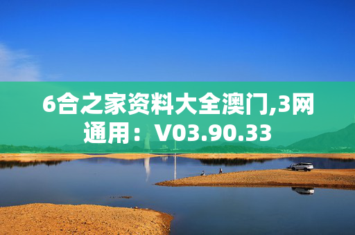 6合之家资料大全澳门,3网通用：V03.90.33