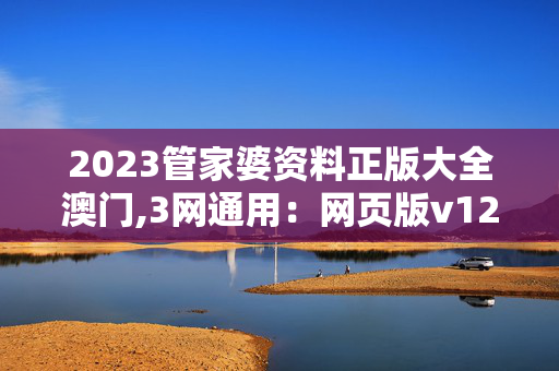 2023管家婆资料正版大全澳门,3网通用：网页版v128.058