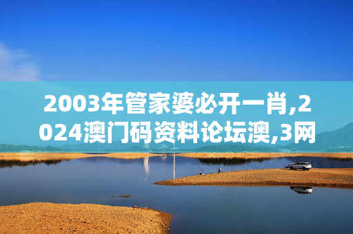 2003年管家婆必开一肖,2024澳门码资料论坛澳,3网通用：安卓版777.860