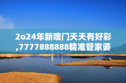 2o24年新噢门天天有好彩,7777888888精准管家婆老家,3网通用：3DM50.64.52