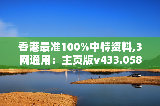 香港最准100%中特资料,3网通用：主页版v433.058