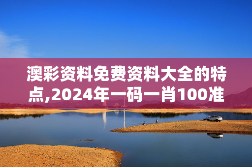 澳彩资料免费资料大全的特点,2024年一码一肖100准的歌词,3网通用：V87.24.91