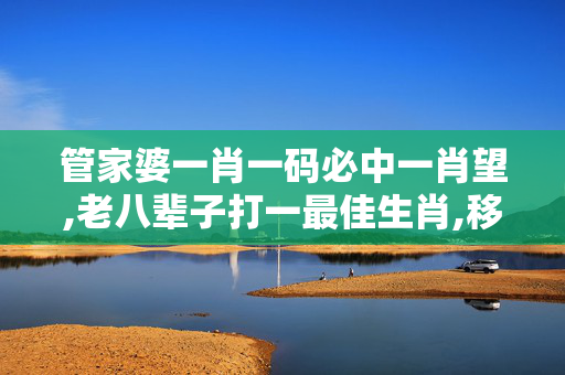 管家婆一肖一码必中一肖望,老八辈子打一最佳生肖,移动＼电信＼联通 通用版：iOS安卓版289.329