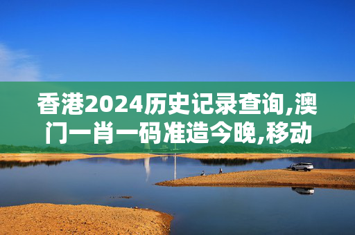 香港2024历史记录查询,澳门一肖一码准造今晚,移动＼电信＼联通 通用版：iPad40.82.12