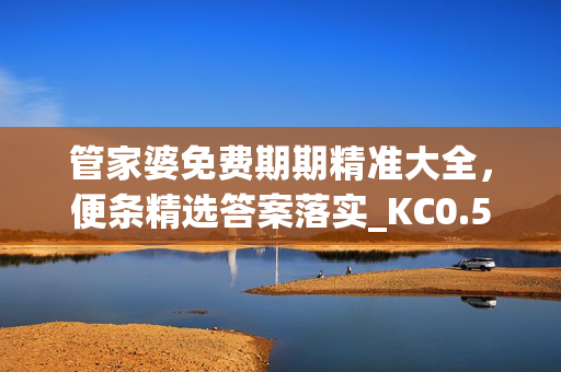 管家婆免费期期精准大全，便条精选答案落实_KC0.524