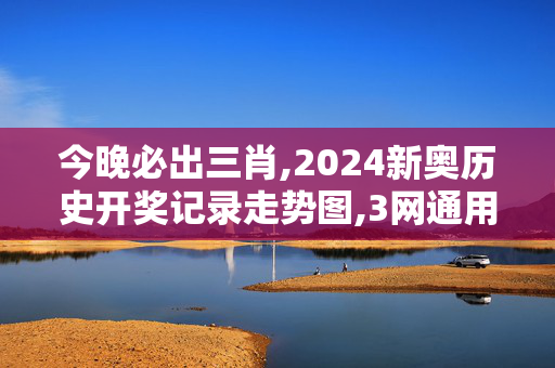 今晚必出三肖,2024新奥历史开奖记录走势图,3网通用：主页版v044.066