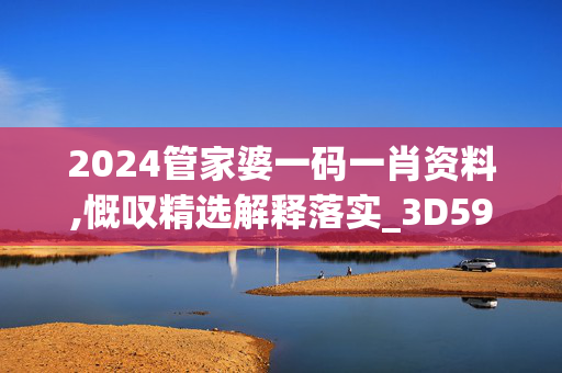 2024管家婆一码一肖资料,慨叹精选解释落实_3D59.41.41