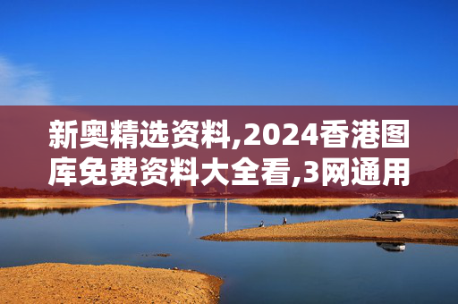 新奥精选资料,2024香港图库免费资料大全看,3网通用：安装版v353.608