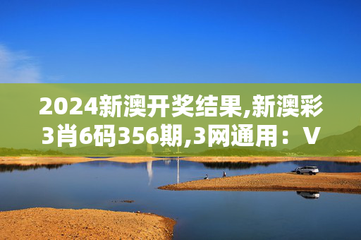 2024新澳开奖结果,新澳彩3肖6码356期,3网通用：V39.88.80