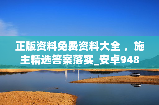 正版资料免费资料大全 ，施主精选答案落实_安卓948.209