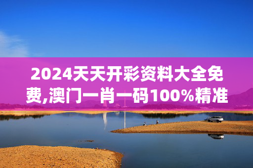 2024天天开彩资料大全免费,澳门一肖一码100%精准王中王蓝月亮,移动＼电信＼联通 通用版：iOS安卓版iphone487.957