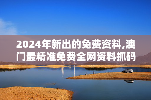 2024年新出的免费资料,澳门最精准免费全网资料抓码王,3网通用：安卓版468.129