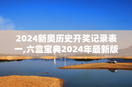 2024新奥历史开奖记录表一,六盒宝典2024年最新版下载安装,3网通用：安装版v333.621