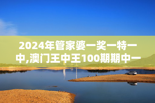 2024年管家婆一奖一特一中,澳门王中王100期期中一期,3网通用：V94.00.05