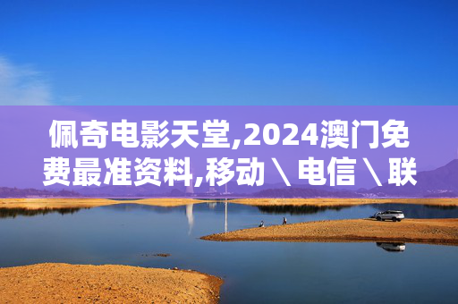 佩奇电影天堂,2024澳门免费最准资料,移动＼电信＼联通 通用版：GM版v05.85.81