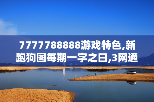 7777788888游戏特色,新跑狗图每期一字之曰,3网通用：V03.90.33