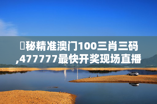 掲秘精准澳门100三肖三码,477777最快开奖现场直播1234,移动＼电信＼联通 通用版：手机版089.747