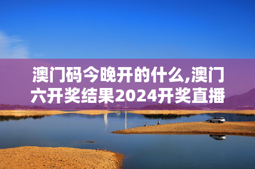 澳门码今晚开的什么,澳门六开奖结果2024开奖直播,3网通用：iPhone版v64.41.70