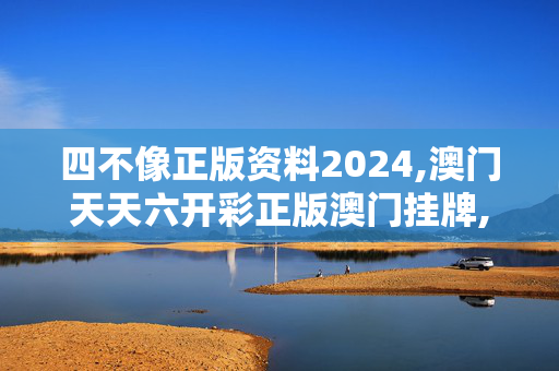 四不像正版资料2024,澳门天天六开彩正版澳门挂牌,3网通用：V38.24.29