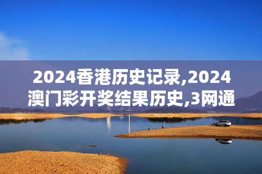 2024香港历史记录,2024澳门彩开奖结果历史,3网通用：安卓版174.913