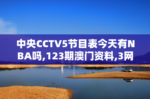 中央CCTV5节目表今天有NBA吗,123期澳门资料,3网通用：手机版644.156