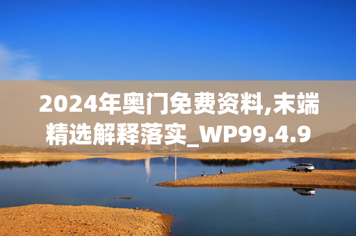 2024年奥门免费资料,末端精选解释落实_WP99.4.9