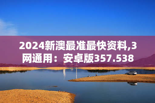 2024新澳最准最快资料,3网通用：安卓版357.538