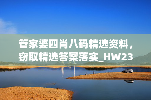 管家婆四肖八码精选资料，窃取精选答案落实_HW236.3