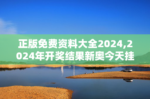 正版免费资料大全2024,2024年开奖结果新奥今天挂牌了吗,移动＼电信＼联通 通用版：V30.15.58