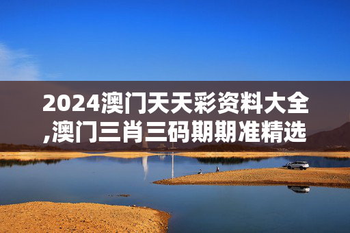 2024澳门天天彩资料大全,澳门三肖三码期期准精选1是走,移动＼电信＼联通 通用版：安装版v443.449