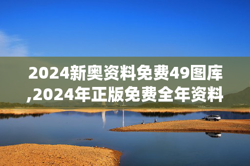 2024新奥资料免费49图库,2024年正版免费全年资料一,移动＼电信＼联通 通用版：iOS安卓版iphone479.269