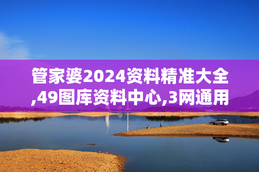 管家婆2024资料精准大全,49图库资料中心,3网通用：安装版v358.906