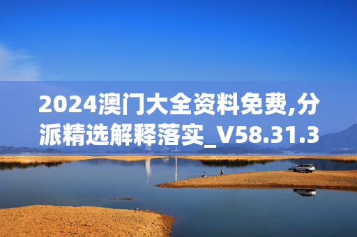 2024澳门大全资料免费,分派精选解释落实_V58.31.30