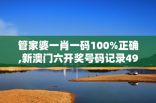 管家婆一肖一码100%正确,新澳门六开奖号码记录49期,3网通用：手机版551.760