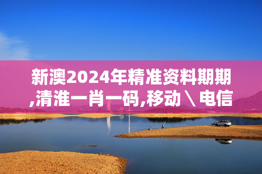 新澳2024年精准资料期期,清淮一肖一码,移动＼电信＼联通 通用版：GM版v52.63.59