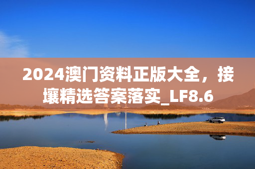 2024澳门资料正版大全，接壤精选答案落实_LF8.6