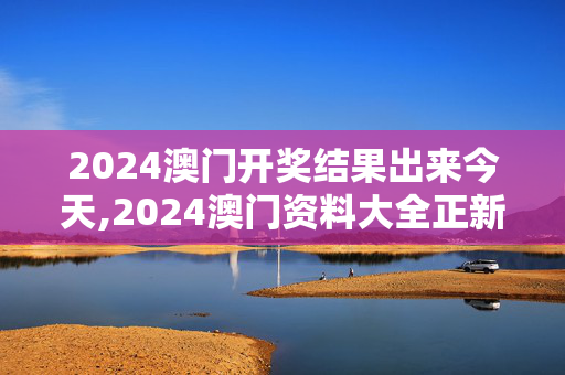 2024澳门开奖结果出来今天,2024澳门资料大全正新版,3网通用：安卓版308.061