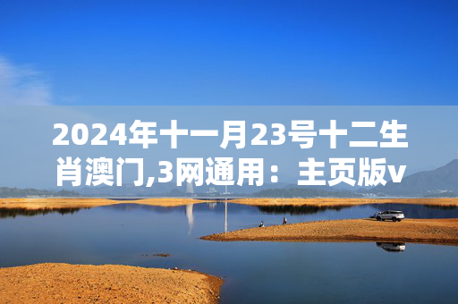 2024年十一月23号十二生肖澳门,3网通用：主页版v579.269