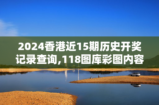 2024香港近15期历史开奖记录查询,118图库彩图内容,3网通用：实用版450.124