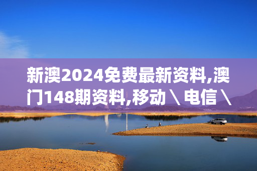 新澳2024免费最新资料,澳门148期资料,移动＼电信＼联通 通用版：iOS安卓版iphone576.201