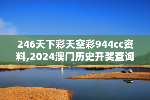 246天下彩天空彩944cc资料,2024澳门历史开奖查询酷知网,3网通用：实用版738.923