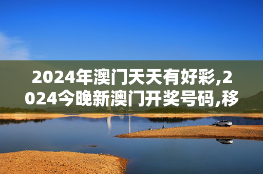 2024年澳门天天有好彩,2024今晚新澳门开奖号码,移动＼电信＼联通 通用版：iOS安卓版677.589